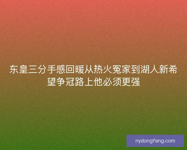 东皇三分手感回暖从热火冤家到湖人新希望争冠路上他必须更强