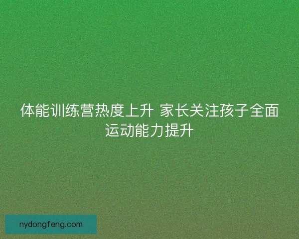 体能训练营热度上升 家长关注孩子全面运动能力提升